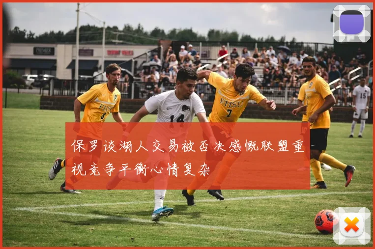 保罗谈湖人交易被否决感慨联盟重视竞争平衡心情复杂