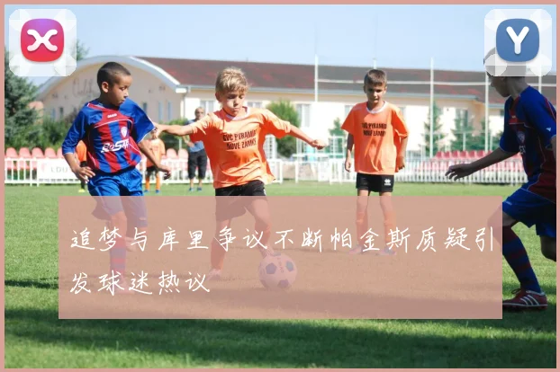 追梦与库里争议不断帕金斯质疑引发球迷热议
