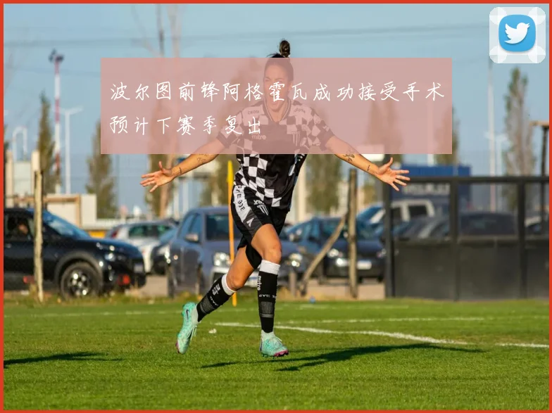 波尔图前锋阿格霍瓦成功接受手术预计下赛季复出