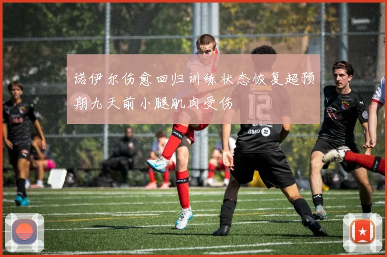 诺伊尔伤愈回归训练状态恢复超预期九天前小腿肌肉受伤