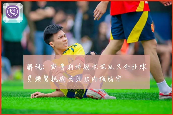 解说：斯普利特战术混乱只会让球员频繁挑战戈贝尔内线防守