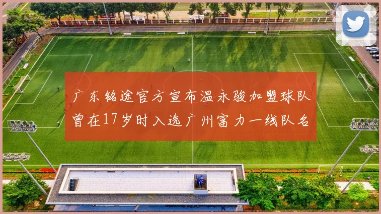 广东铭途官方宣布温永骏加盟球队曾在17岁时入选广州富力一线队名单