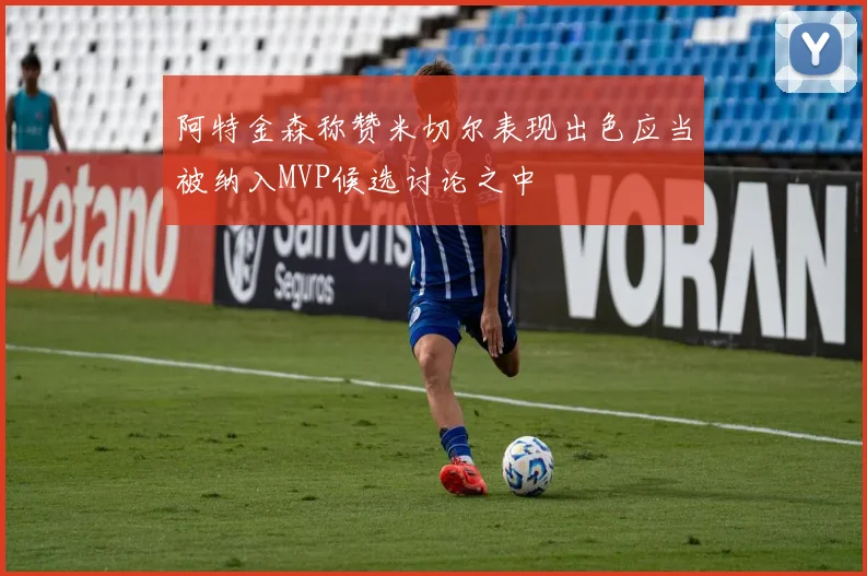 阿特金森称赞米切尔表现出色应当被纳入MVP候选讨论之中