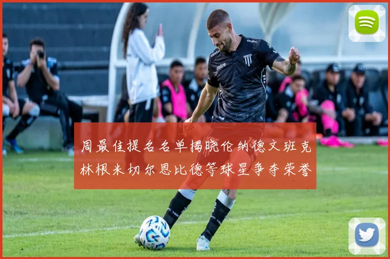 周最佳提名名单揭晓伦纳德文班克林根米切尔恩比德等球星争夺荣誉